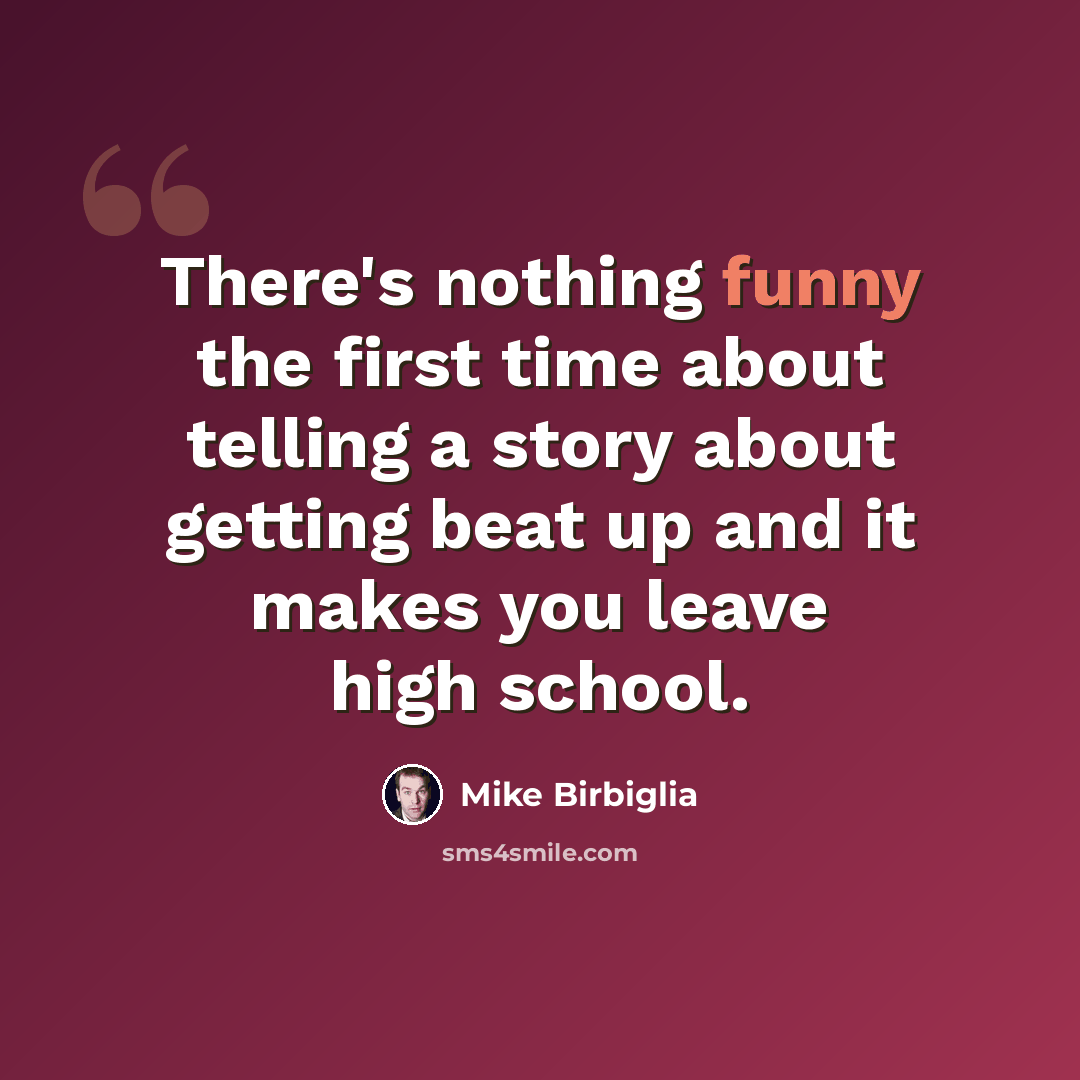 “There's nothing funny the first time about telling a story about getting beat up and it makes you leave high school.” quote by Mike Birbiglia