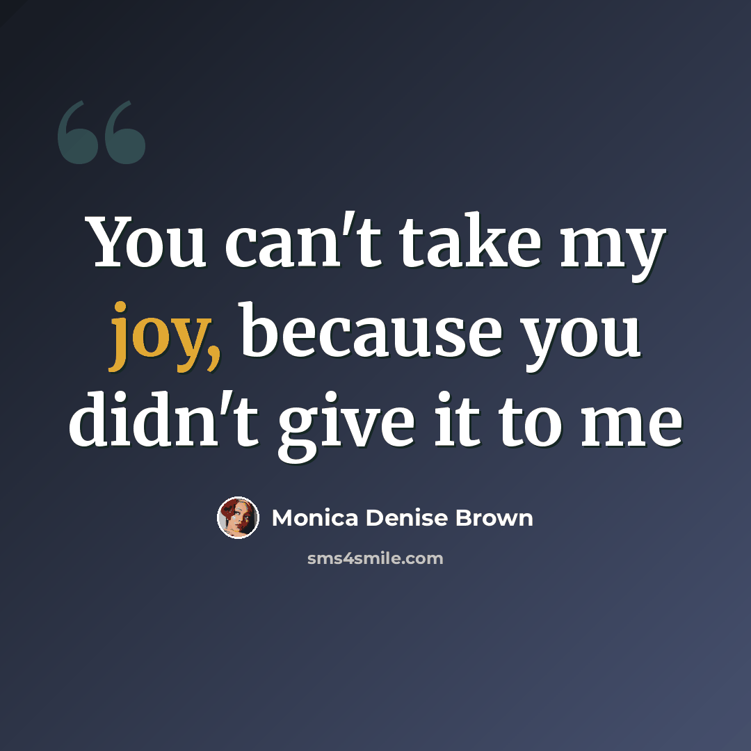 “You can't take my joy, because you didn't give it to me” quote by Monica Denise Brown
