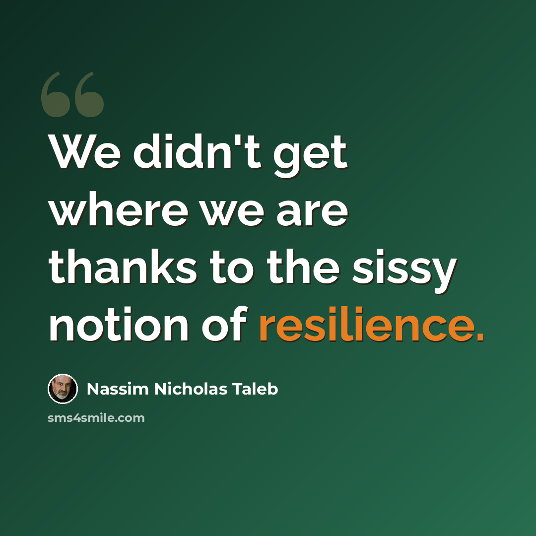 “We didn't get where we are thanks to the sissy notion of resilience.” quote by Nassim Nicholas Taleb