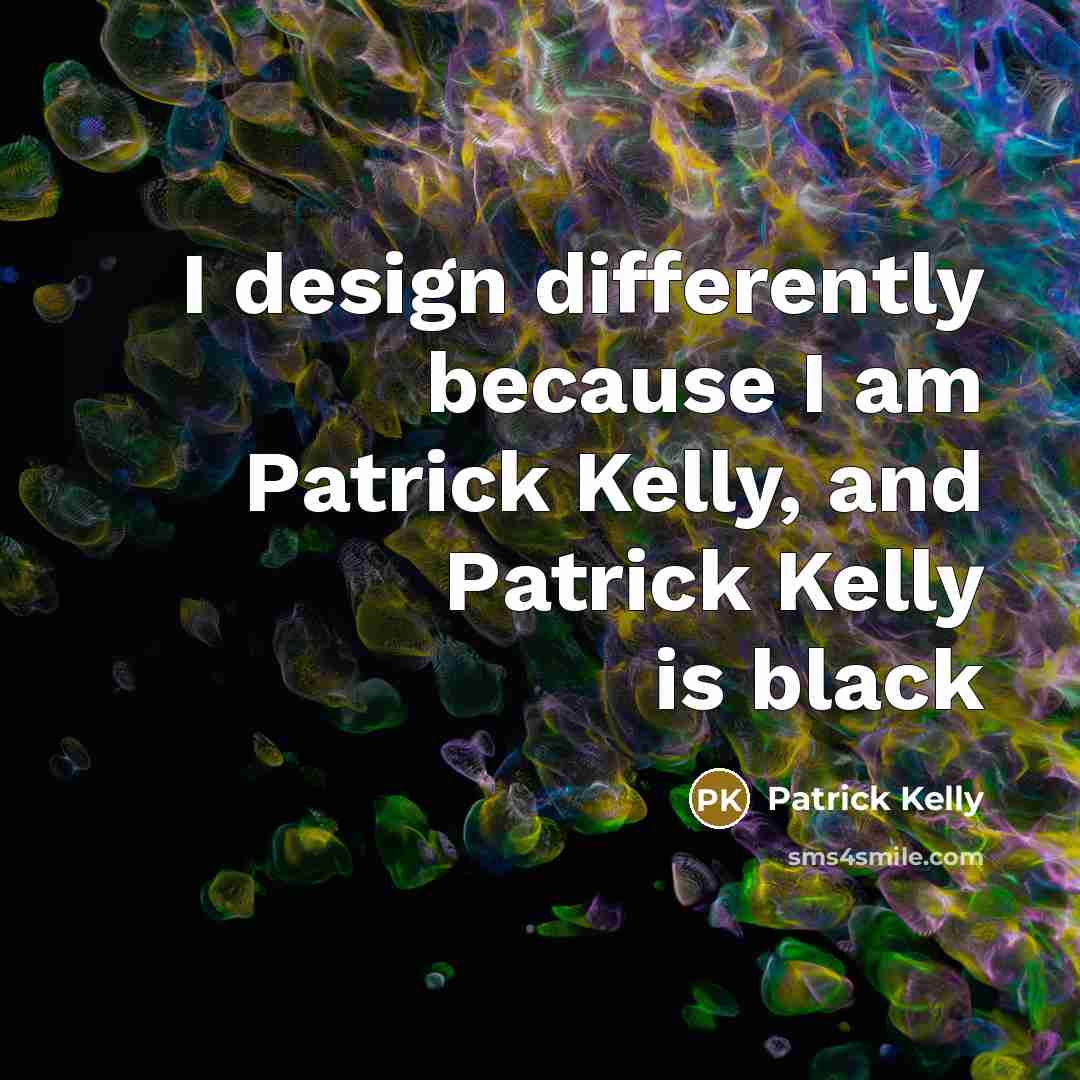 “I design differently because I am Patrick Kelly, and Patrick Kelly is black” quote by Patrick Kelly