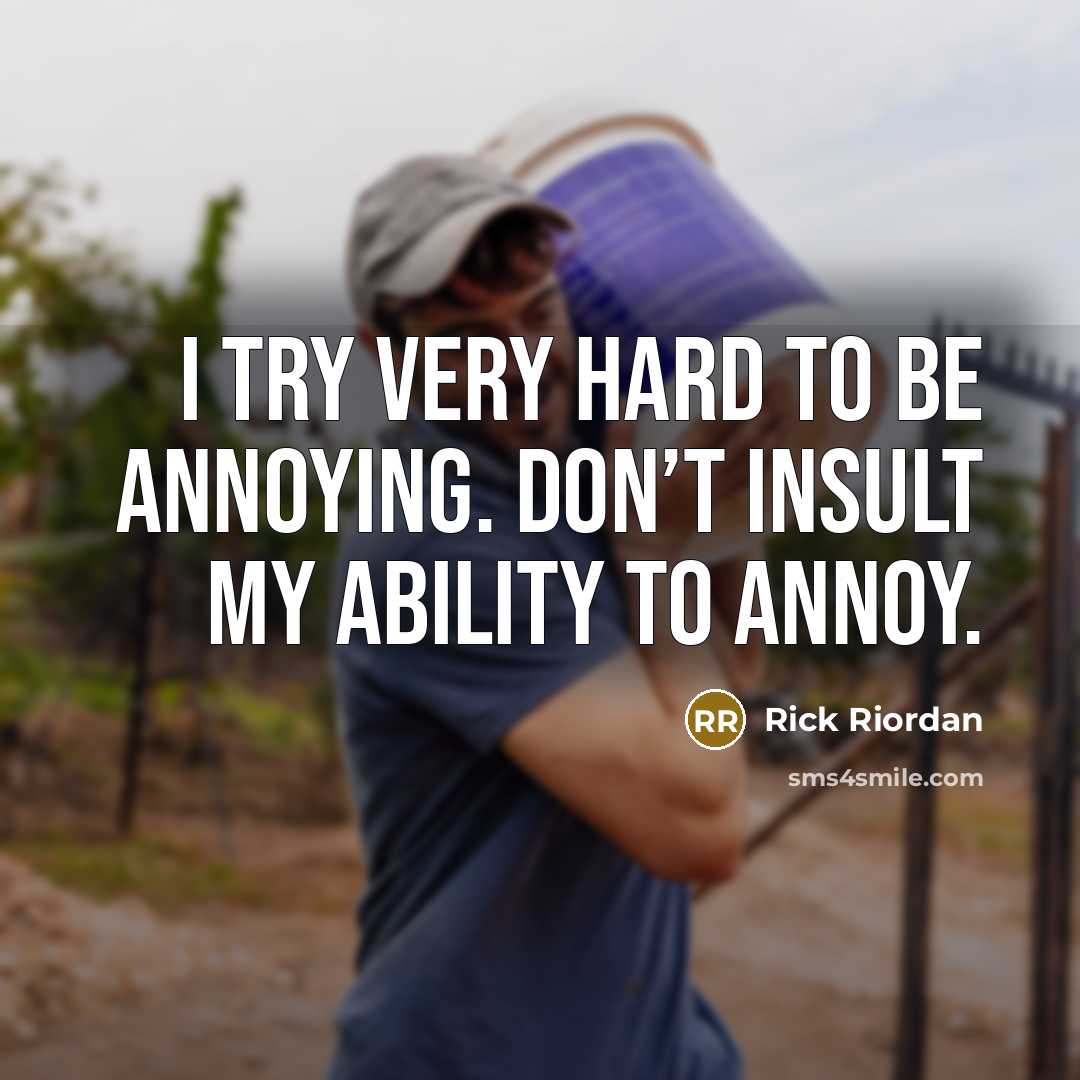“I try very hard to be annoying. Don’t insult my ability to annoy.” quote by Rick Riordan
