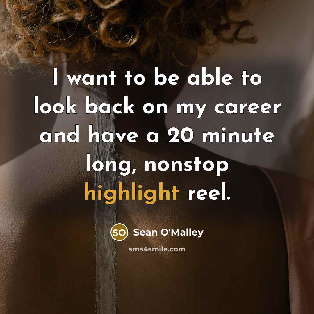 “I want to be able to look back on my career and have a 20 minute long, nonstop highlight reel.” quote by Sean O'Malley