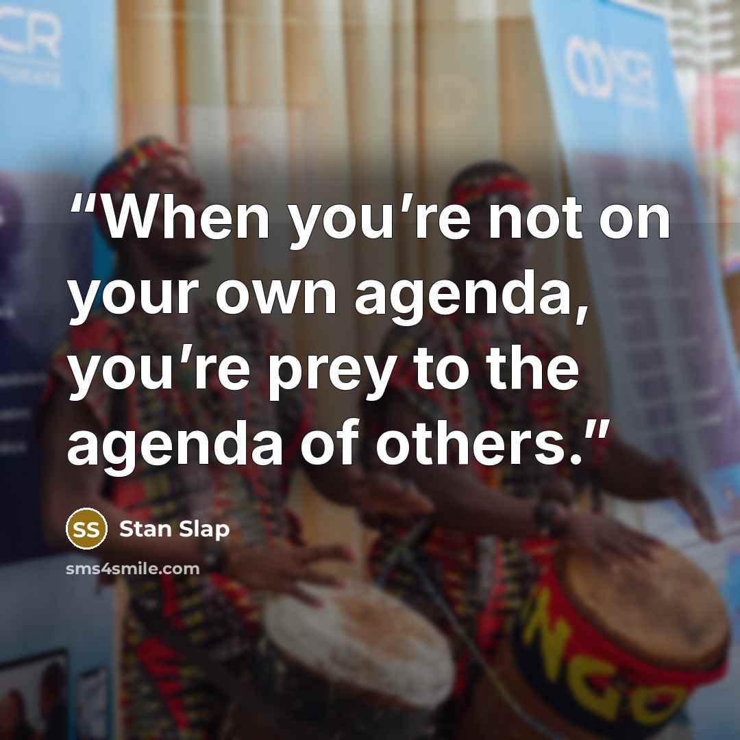 “When you’re not on your own agenda, you’re prey to the agenda of others.” quote by Stan Slap