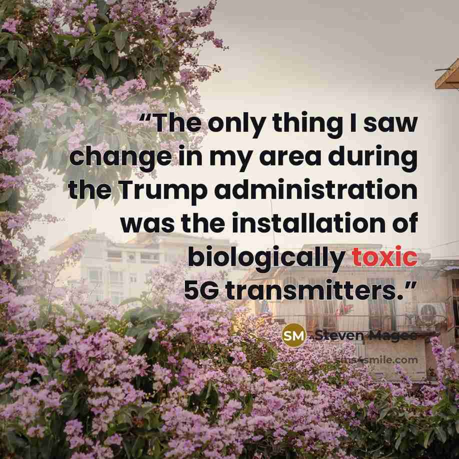 “The only thing I saw change in my area during the Trump administration was the installation of biologically toxic 5G transmitters.” quote by Steven Magee