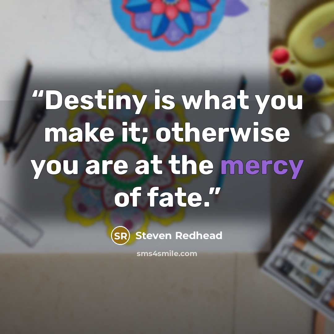 “Destiny is what you make it; otherwise you are at the mercy of fate.” quote by Steven Redhead