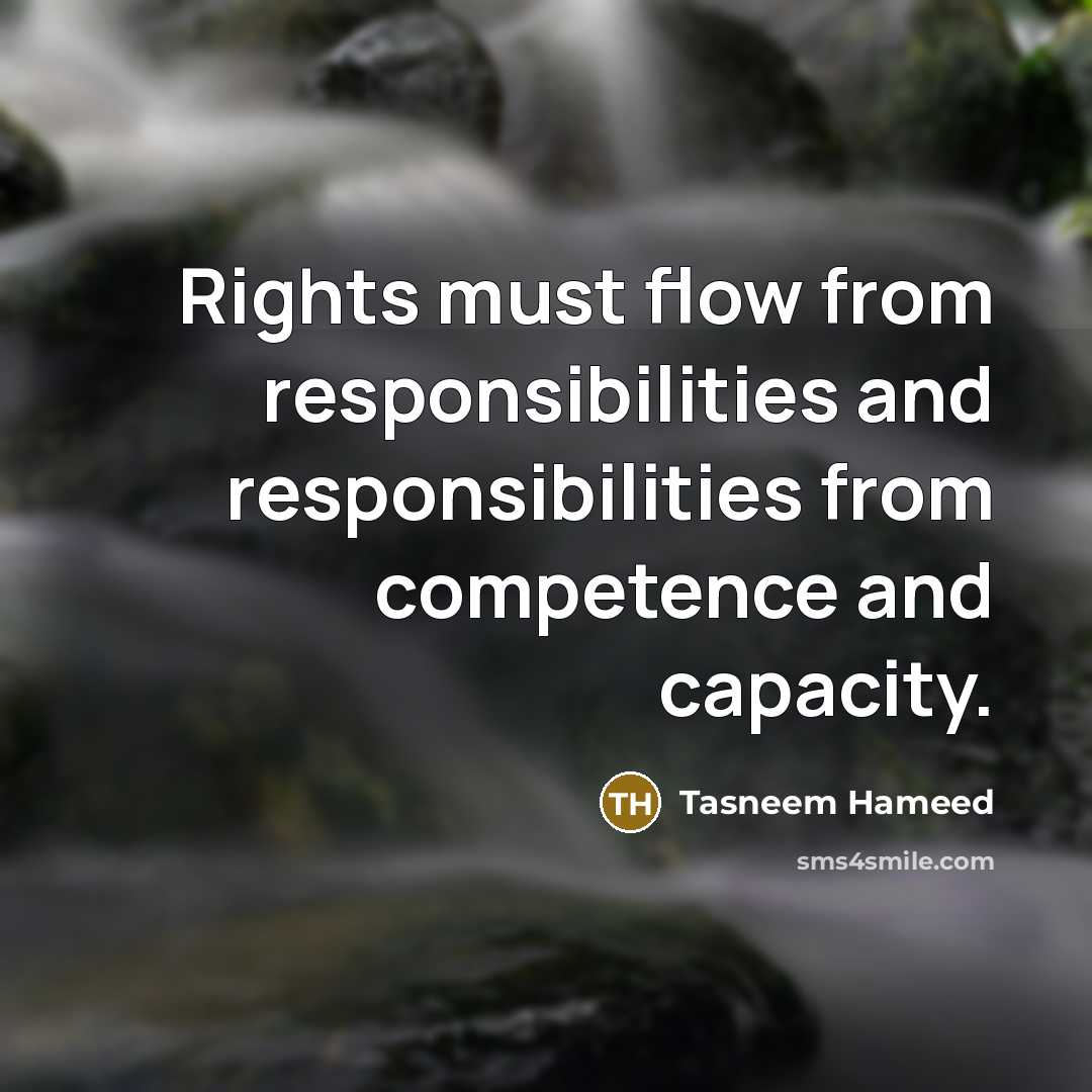 “Rights must flow from responsibilities and responsibilities from competence and capacity.” quote by Tasneem Hameed
