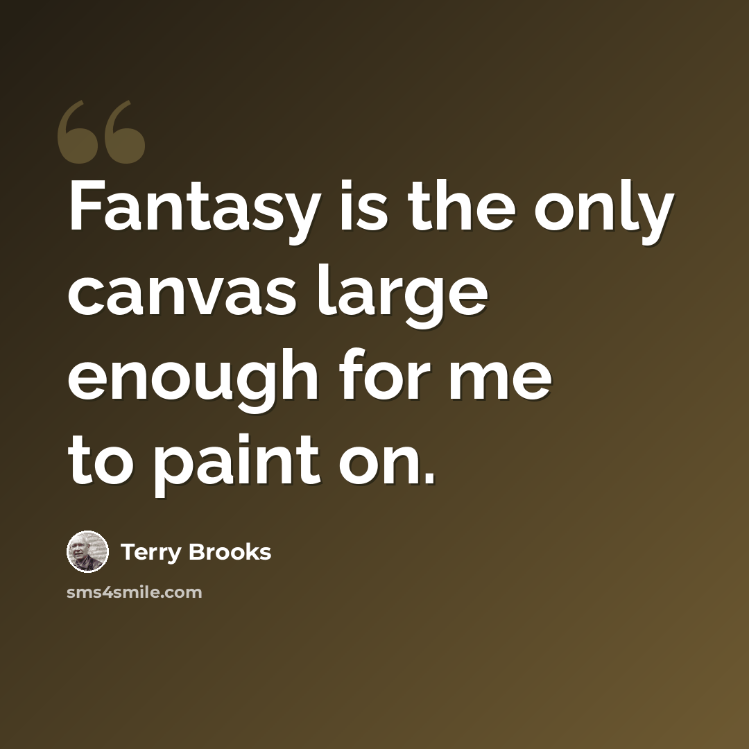 “Fantasy is the only canvas large enough for me to paint on.” quote by Terry Brooks