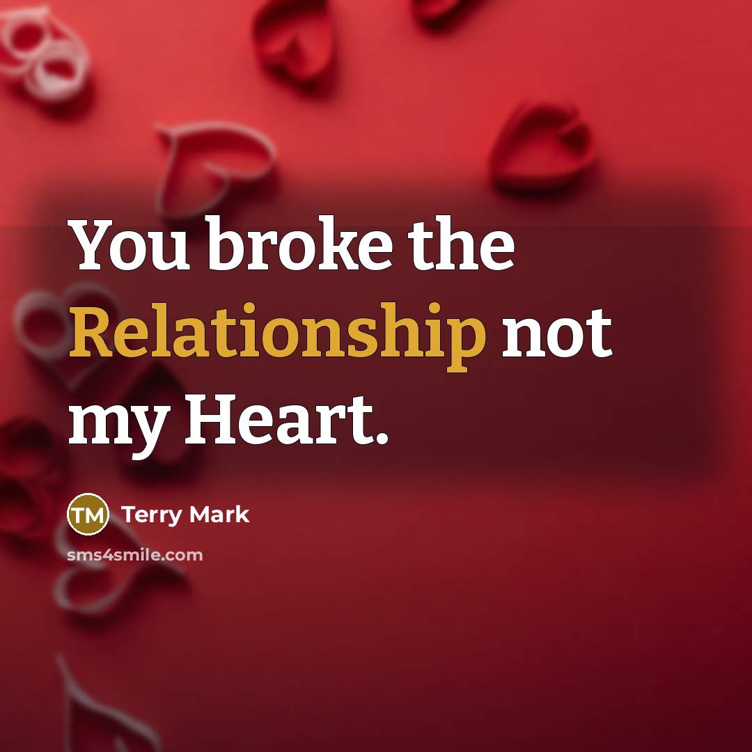 “You broke the Relationship not my Heart.” quote by Terry Mark