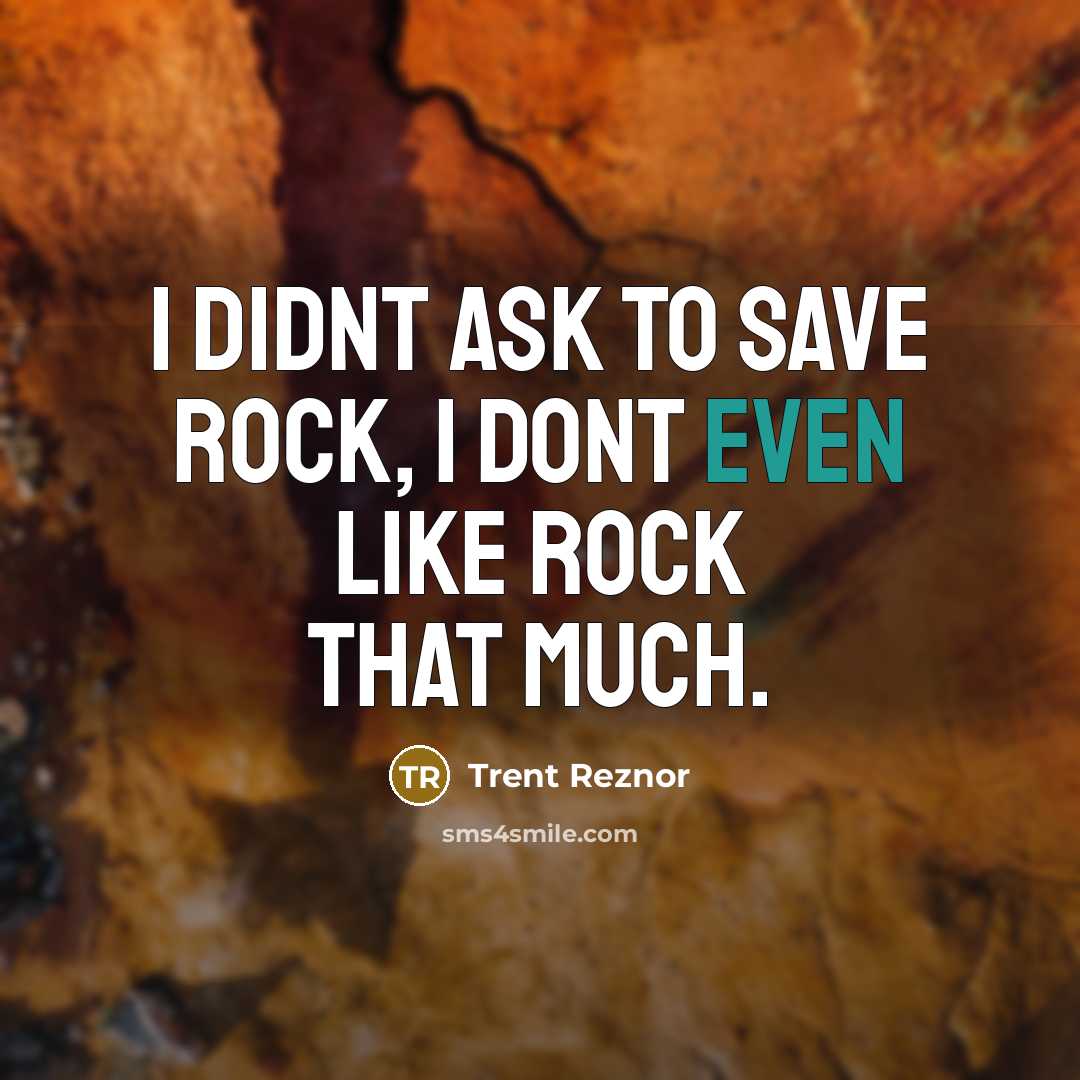 “I didnt ask to save rock, I dont even like rock that much.” quote by Trent Reznor
