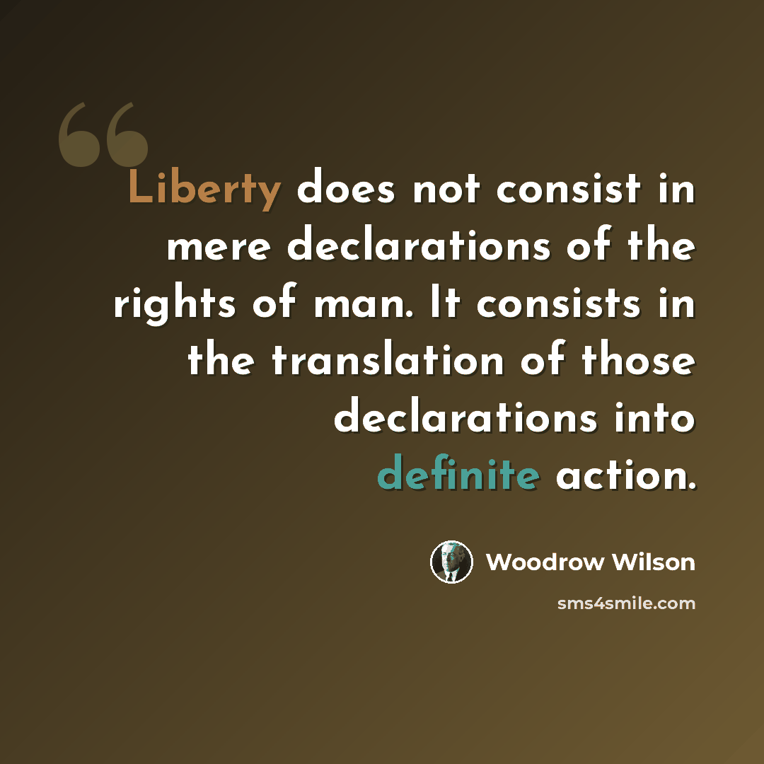 “Liberty does not consist in mere declarations of the rights of man. It consists in the translation of those declarations into definite action.” quote by Woodrow Wilson