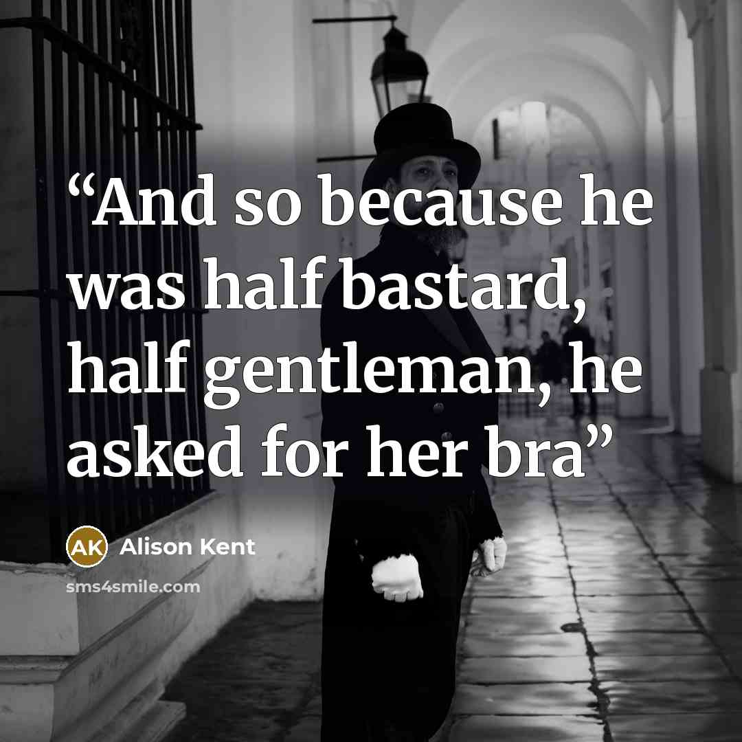 “And so because he was half bastard, half gentleman, he asked for her bra” quote by Alison Kent