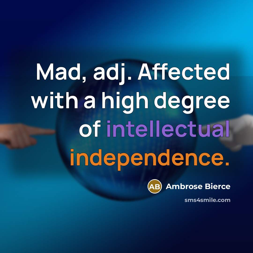 “Mad, adj. Affected with a high degree of intellectual independence.” quote by Ambrose Bierce