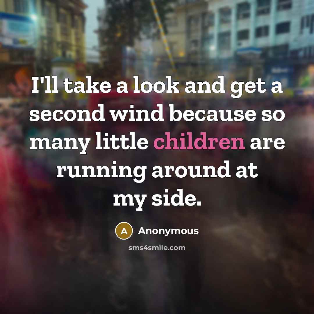 “I'll take a look and get a second wind because so many little children are running around at my side.” quote by Anonymous