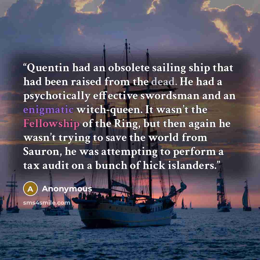 “Quentin had an obsolete sailing ship that had been raised from the dead. He had a psychotically effective swordsman and an enigmatic witch-queen. It wasn’t the Fellowship of the Ring, but then again he wasn’t trying to save the world from Sauron, he was attempting to perform a tax audit on a bunch…” quote by Anonymous