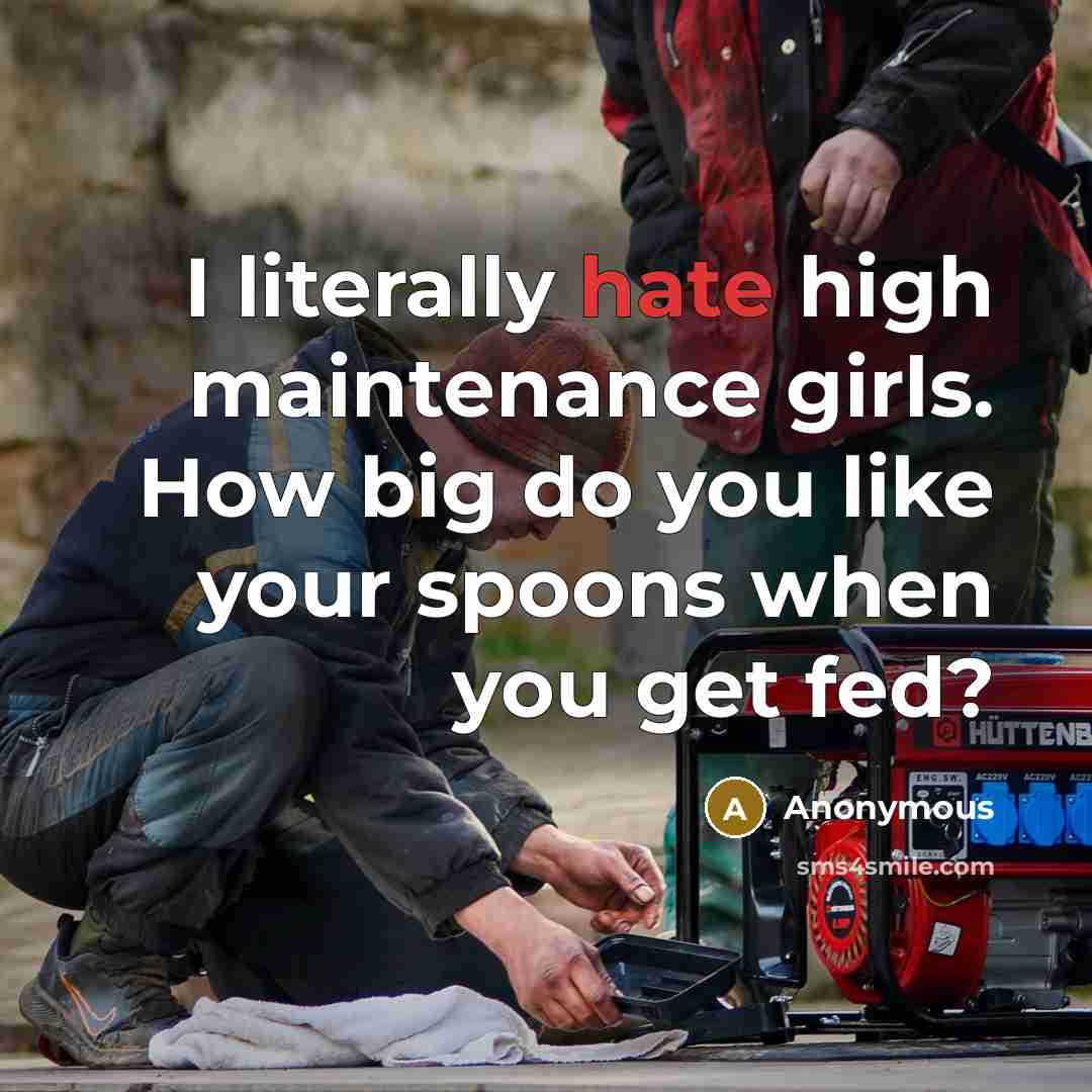 “I literally hate high maintenance girls. How big do you like your spoons when you get fed?” quote by Anonymous