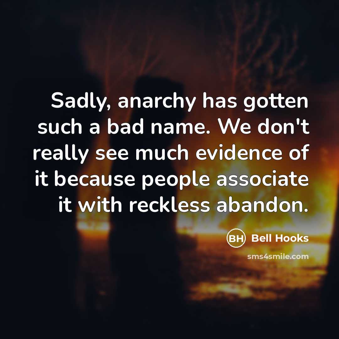 “Sadly, anarchy has gotten such a bad name. We don't really see much evidence of it because people associate it with reckless abandon.” quote by Bell Hooks