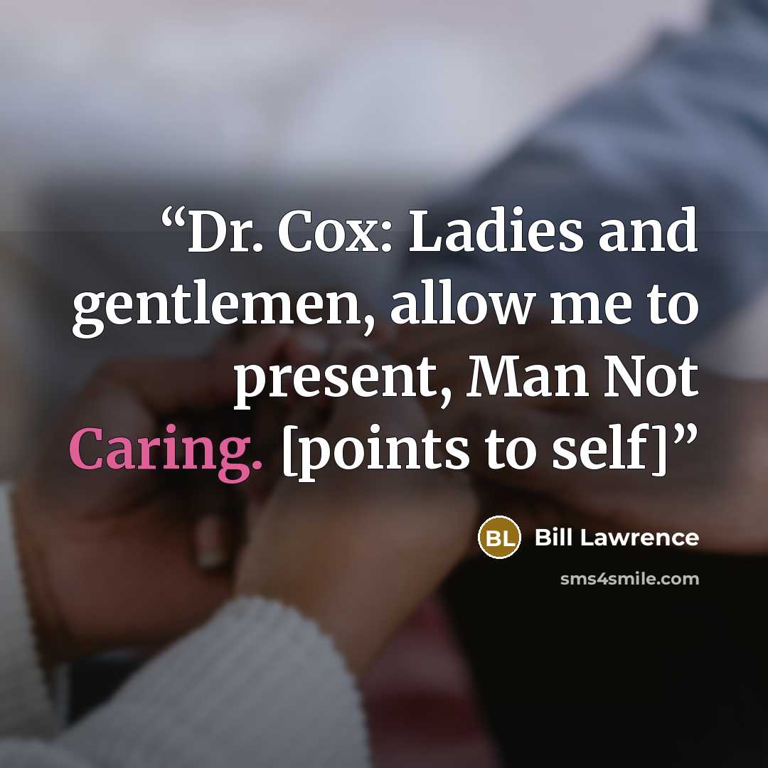 “Dr. Cox: Ladies and gentlemen, allow me to present, Man Not Caring. [points to self]” quote by Bill Lawrence