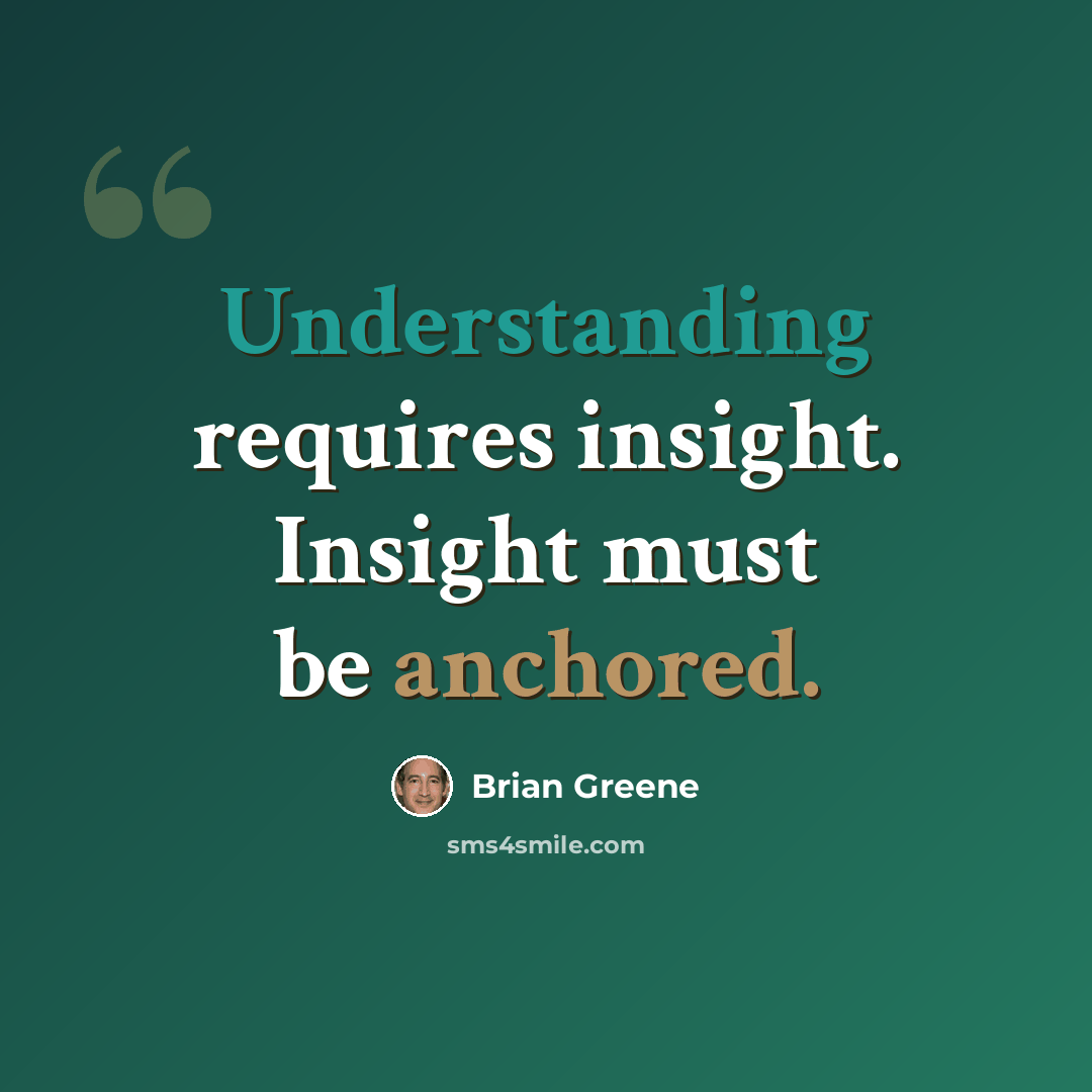 “Understanding requires insight. Insight must be anchored.” quote by Brian Greene