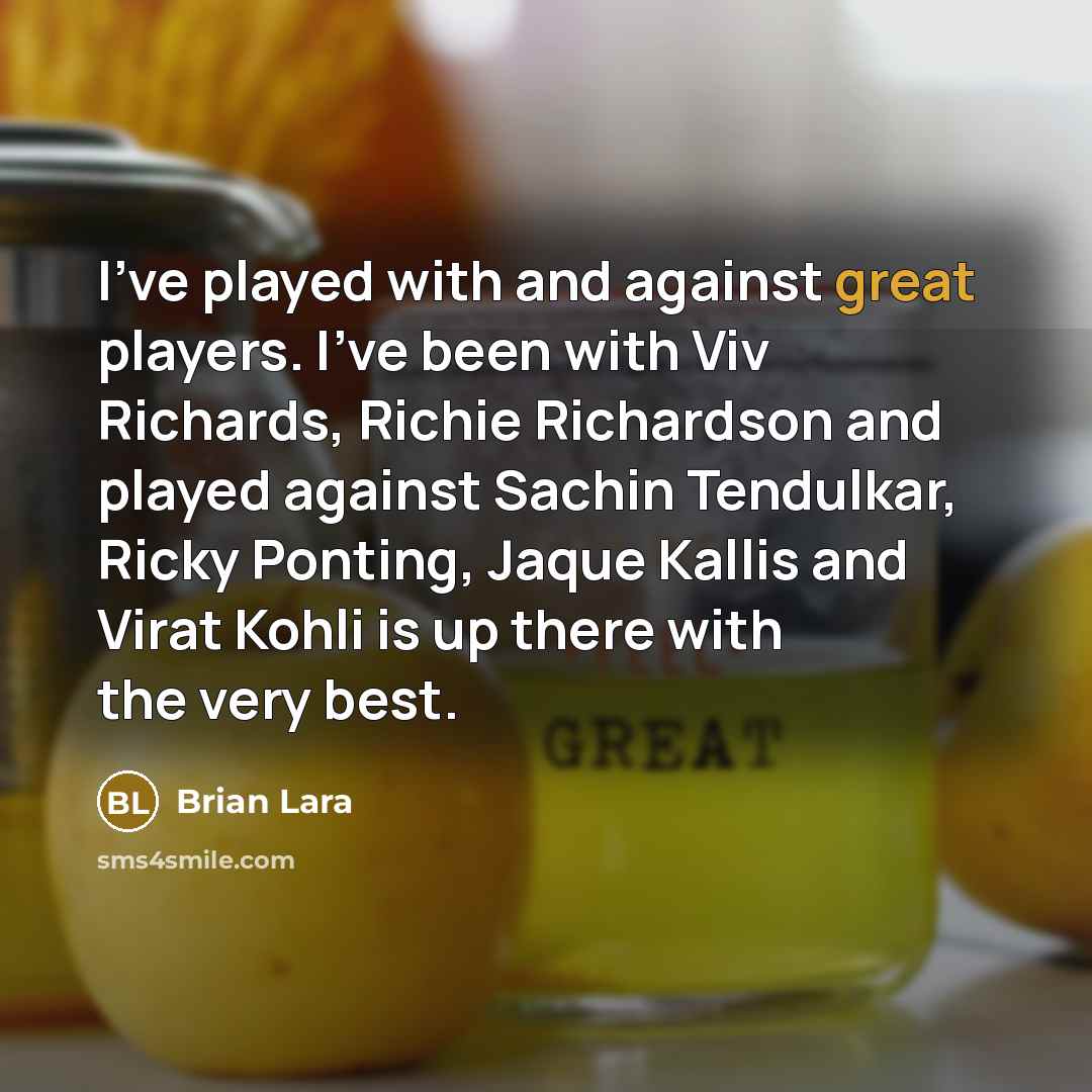 “I've played with and against great players. I've been with Viv Richards, Richie Richardson and played against Sachin Tendulkar, Ricky Ponting, Jaque Kallis and Virat Kohli is up there with the very best.” quote by Brian Lara