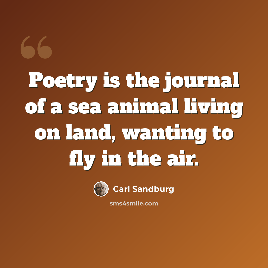 “Poetry is the journal of a sea animal living on land, wanting to fly in the air.” quote by Carl Sandburg