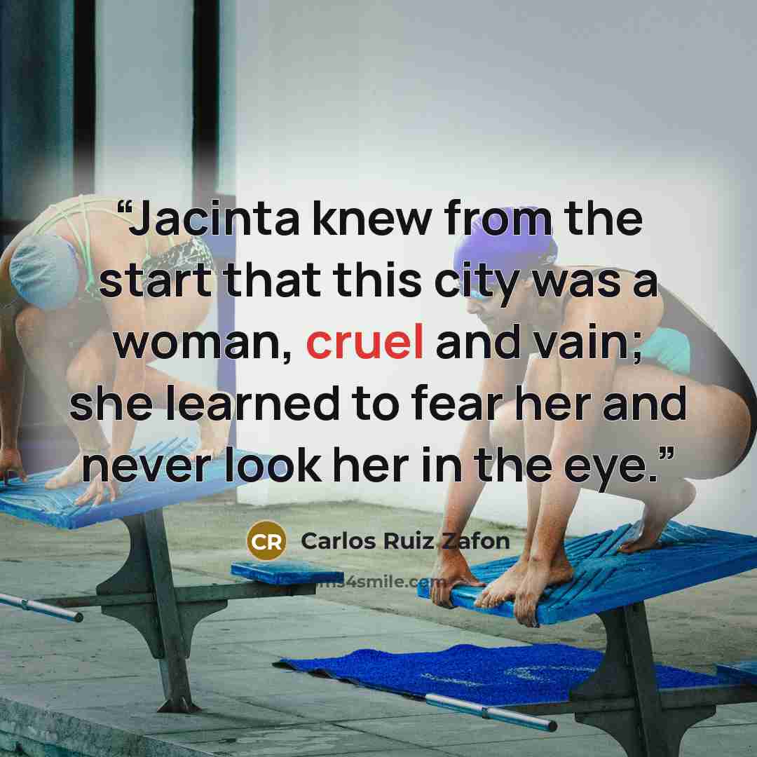 “Jacinta knew from the start that this city was a woman, cruel and vain; she learned to fear her and never look her in the eye.” quote by Carlos Ruiz Zafón