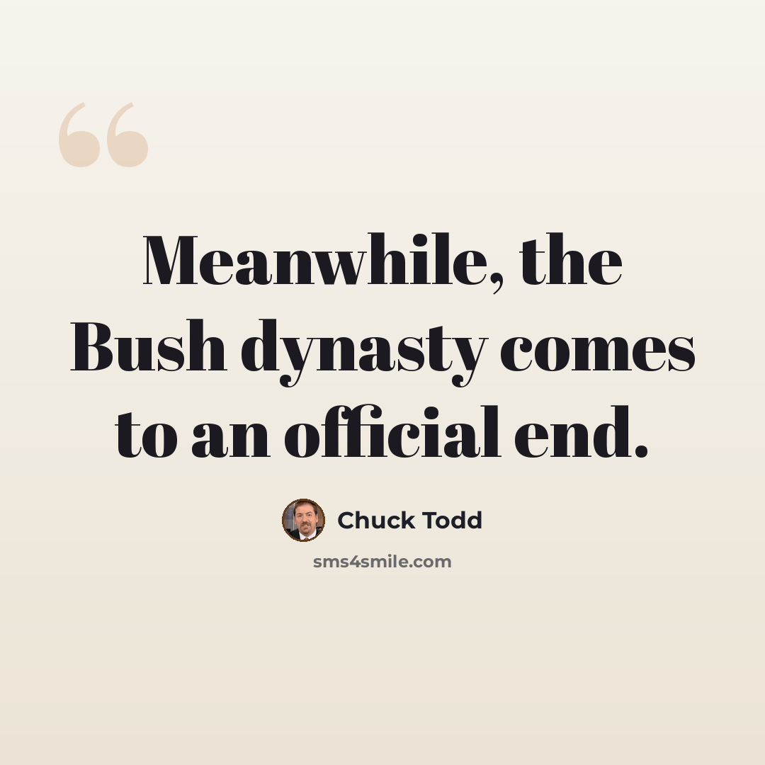 “Meanwhile, the Bush dynasty comes to an official end.” quote by Chuck Todd