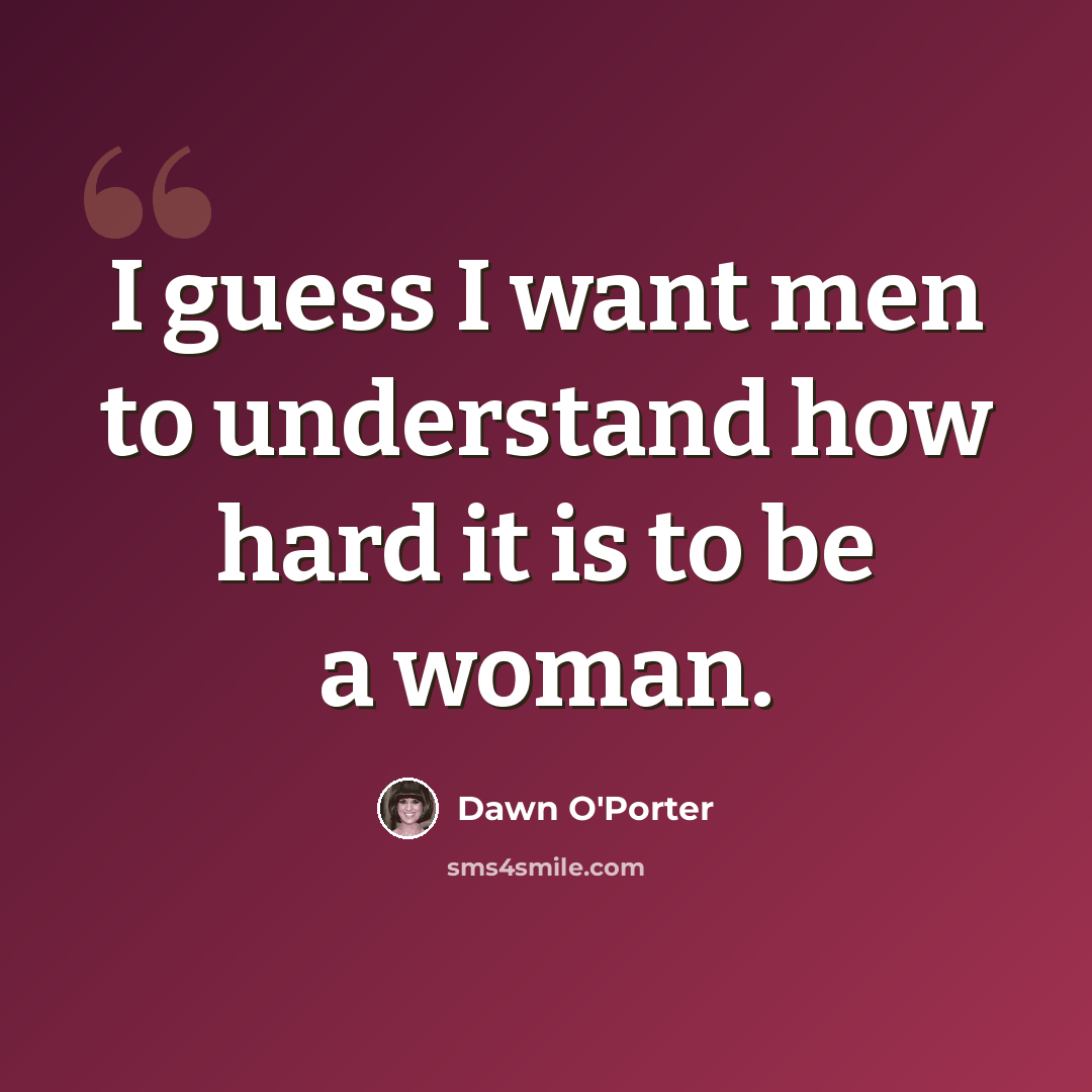 “I guess I want men to understand how hard it is to be a woman.” quote by Dawn O'Porter