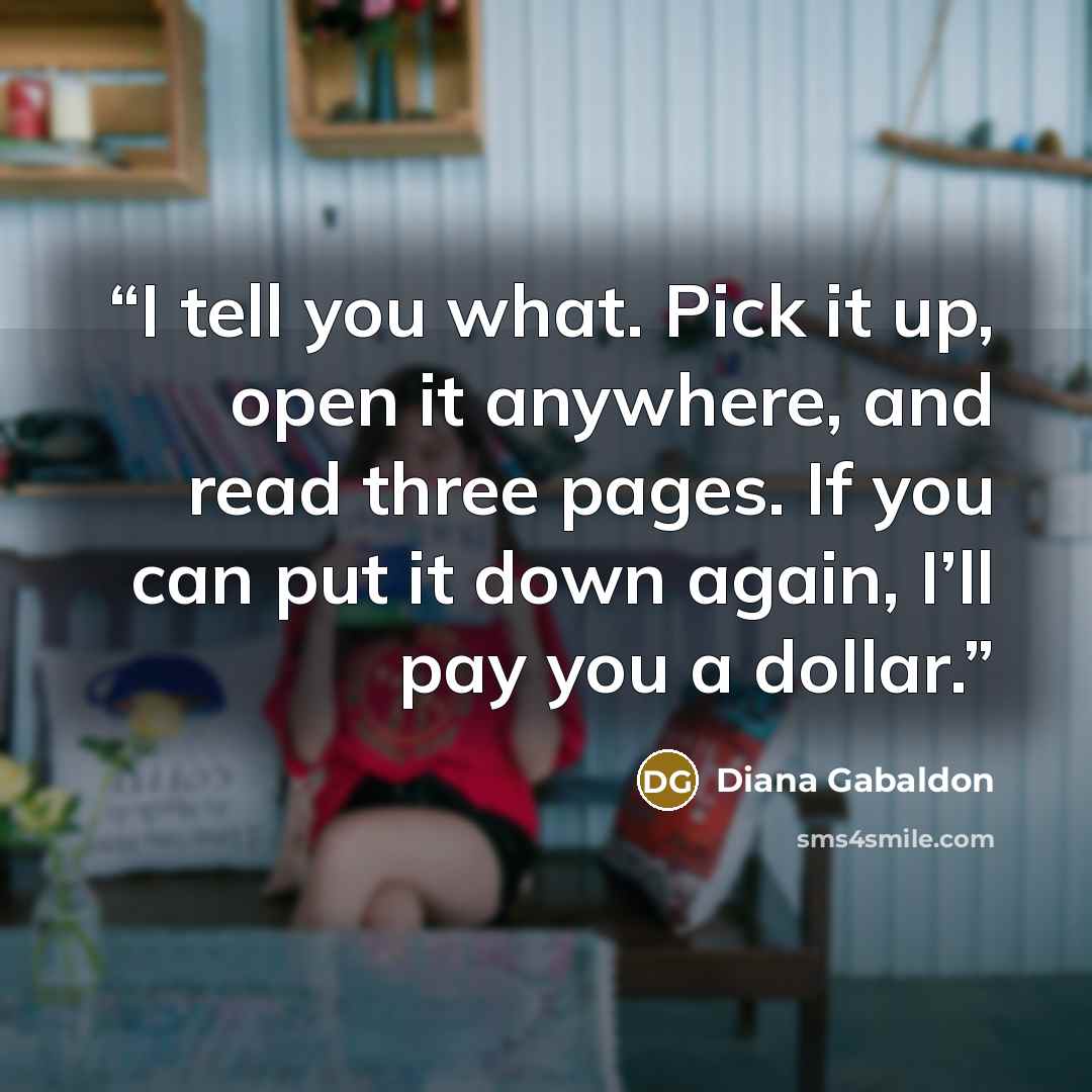 “I tell you what. Pick it up, open it anywhere, and read three pages. If you can put it down again, I’ll pay you a dollar.” quote by Diana Gabaldon