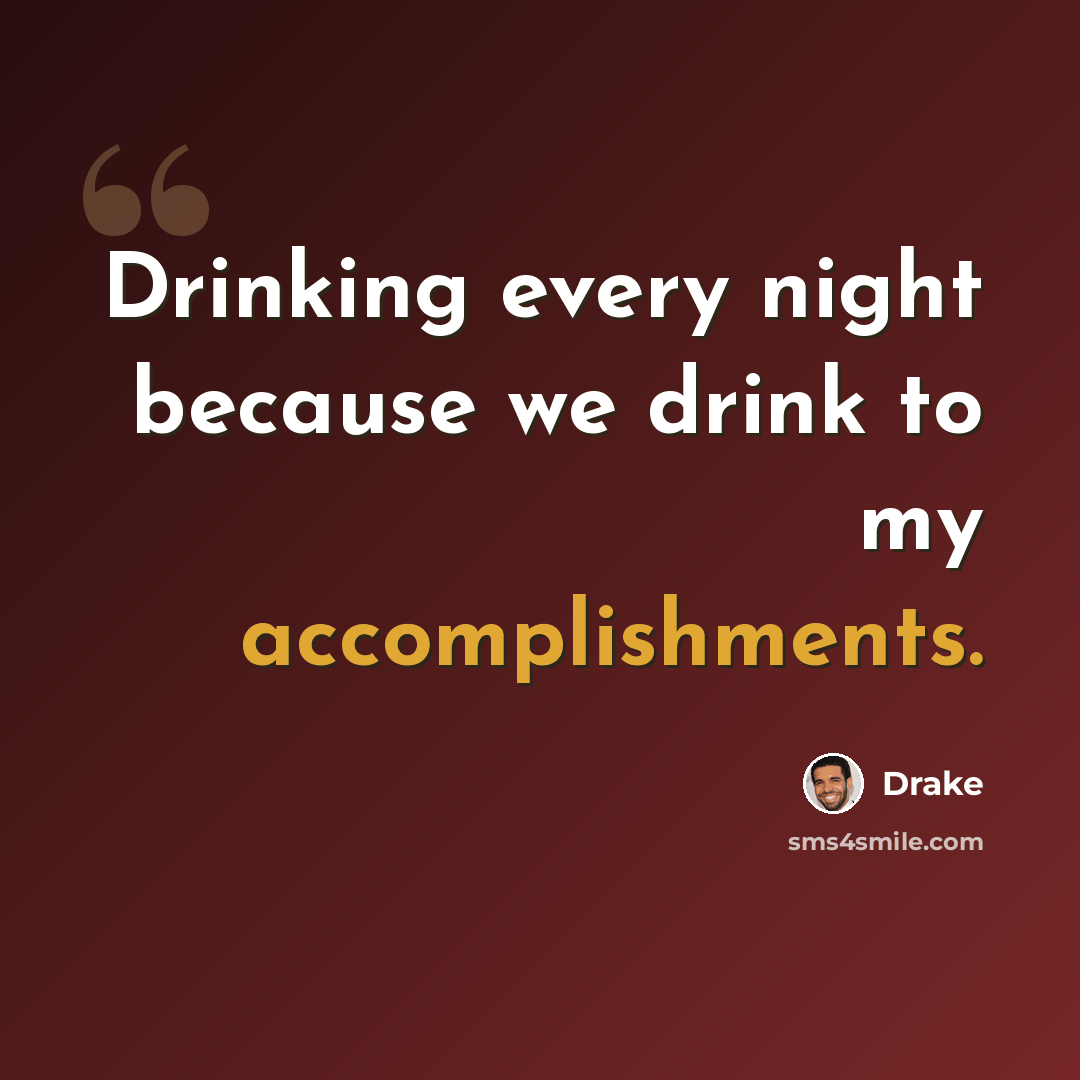 “Drinking every night because we drink to my accomplishments.” quote by Drake