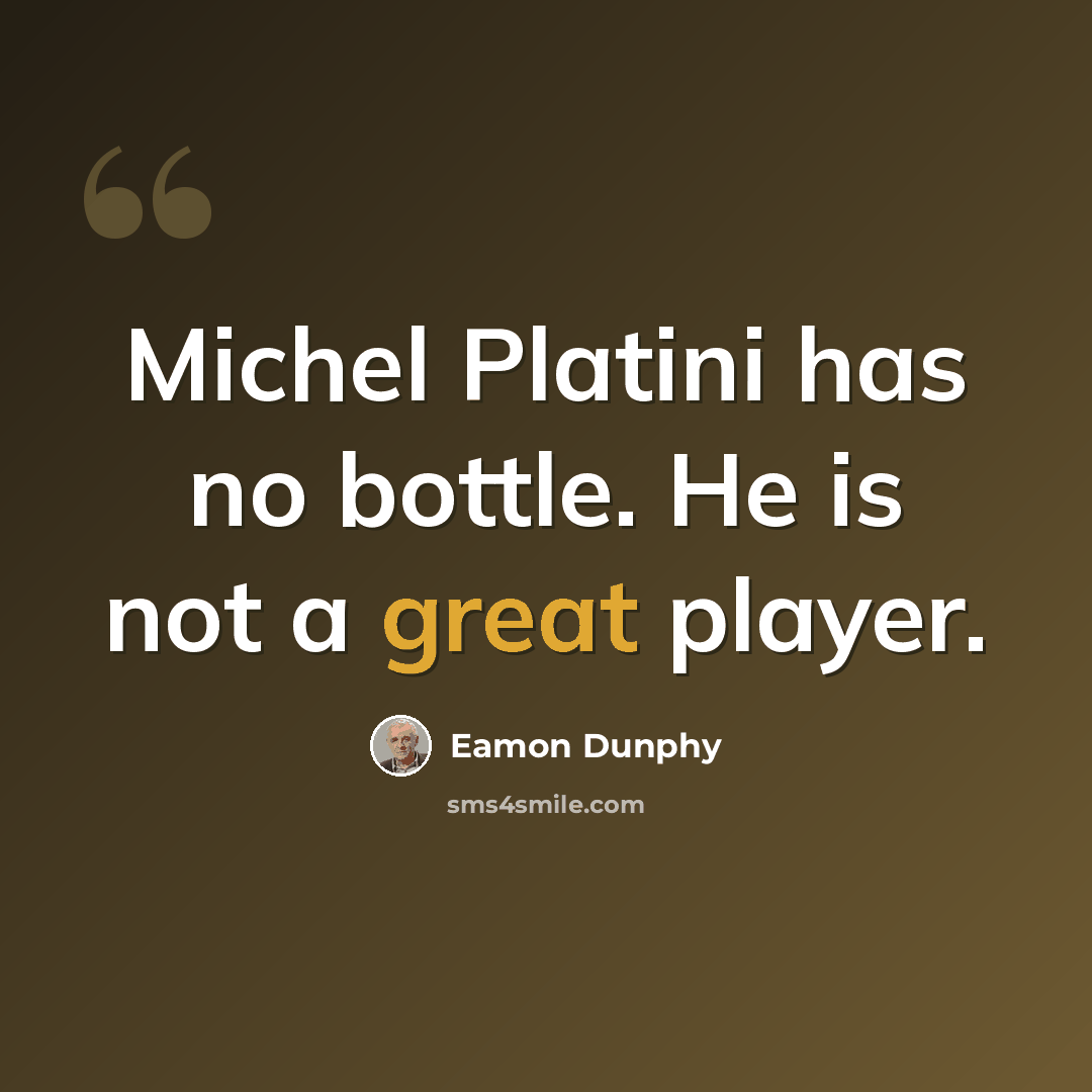 “Michel Platini has no bottle. He is not a great player.” quote by Eamon Dunphy