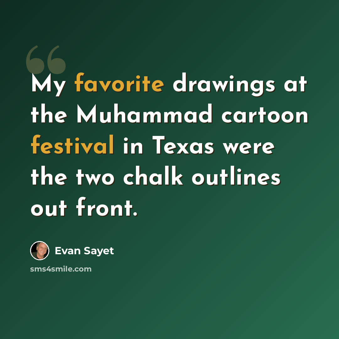 “My favorite drawings at the Muhammad cartoon festival in Texas were the two chalk outlines out front.” quote by Evan Sayet