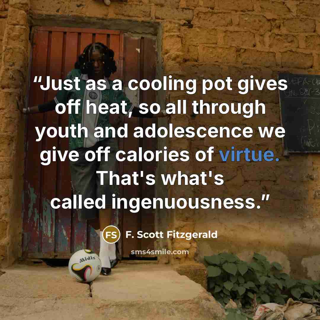 “Just as a cooling pot gives off heat, so all through youth and adolescence we give off calories of virtue. That's what's called ingenuousness.” quote by F. Scott Fitzgerald