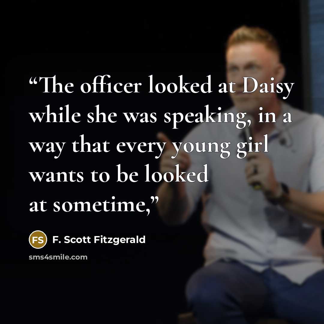 “The officer looked at Daisy while she was speaking, in a way that every young girl wants to be looked at sometime,” quote by F. Scott Fitzgerald