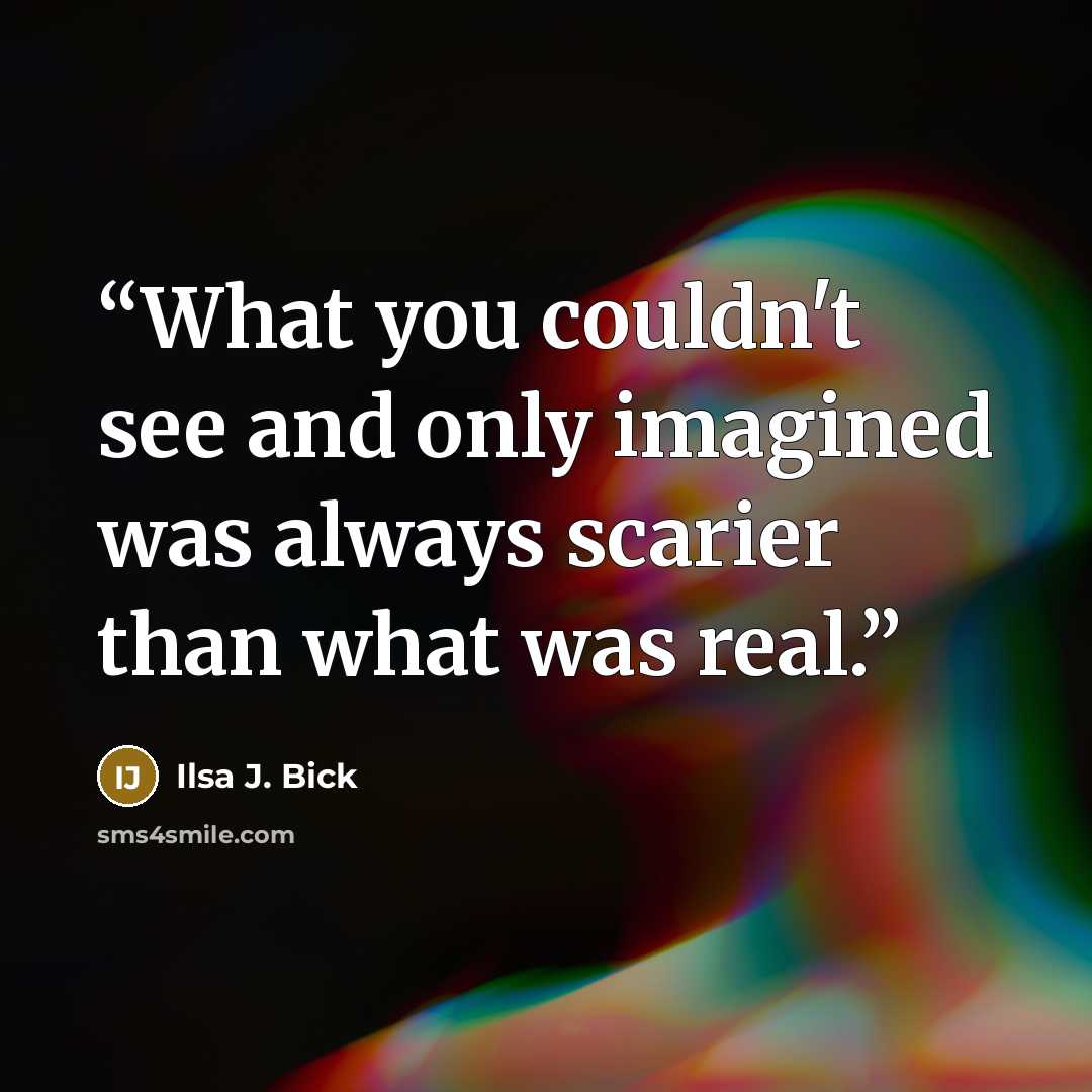 “What you couldn't see and only imagined was always scarier than what was real.” quote by Ilsa J. Bick