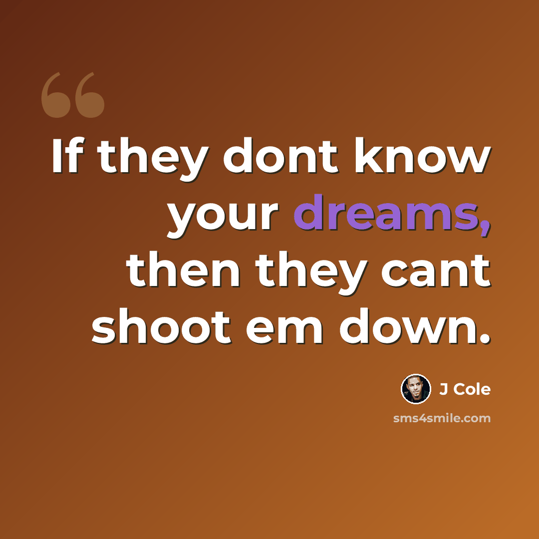 “If they dont know your dreams, then they cant shoot em down.” quote by J Cole