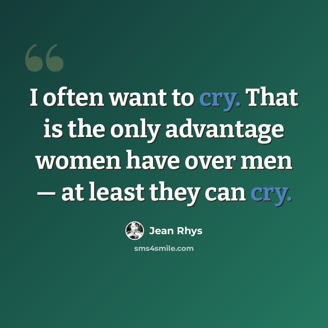 “I often want to cry. That is the only advantage women have over men — at least they can cry.” quote by Jean Rhys