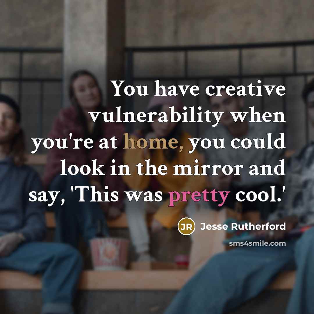 “You have creative vulnerability when you're at home, you could look in the mirror and say, 'This was pretty cool.'” quote by Jesse Rutherford