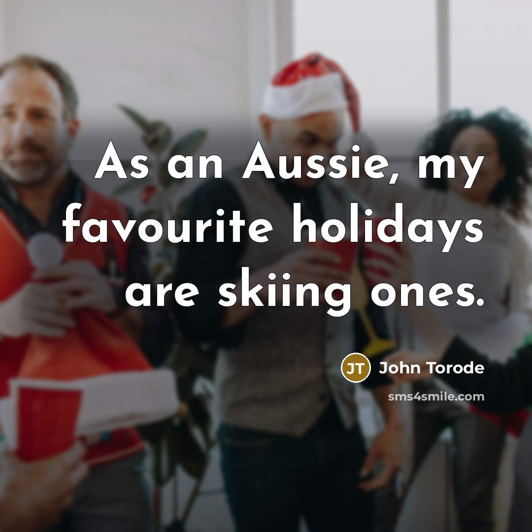 “As an Aussie, my favourite holidays are skiing ones.” quote by John Torode