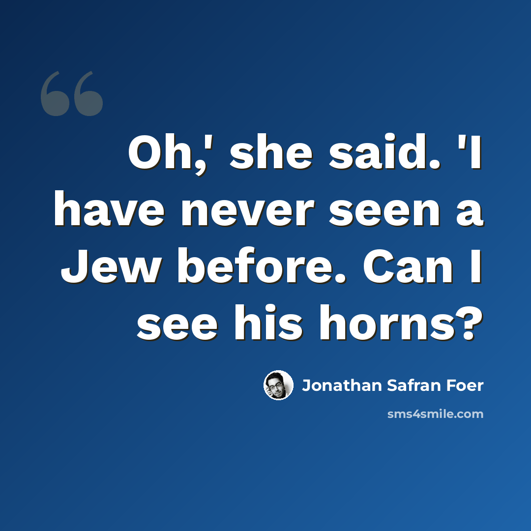 “Oh,' she said. 'I have never seen a Jew before. Can I see his horns?” quote by Jonathan Safran Foer
