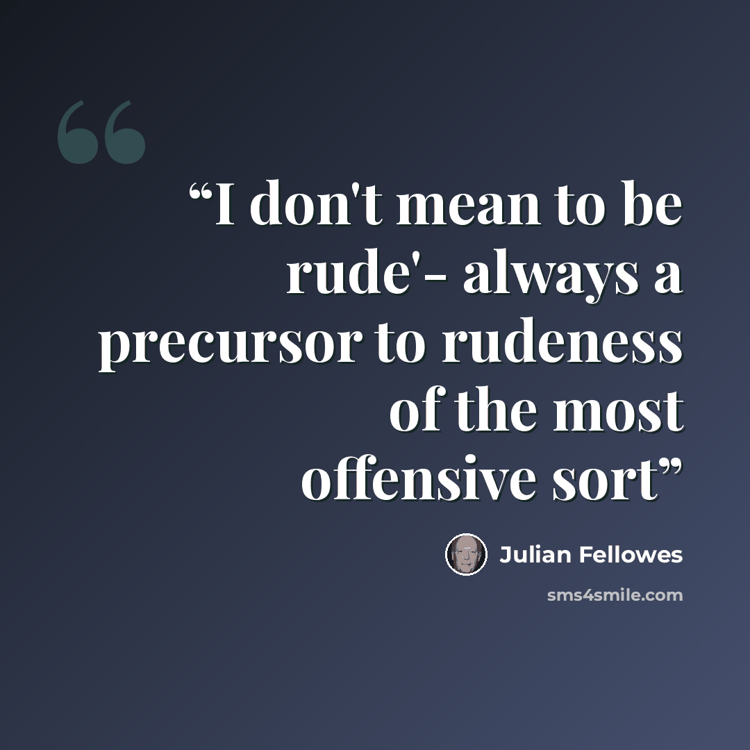 “I don't mean to be rude'- always a precursor to rudeness of the most offensive sort” quote by Julian Fellowes