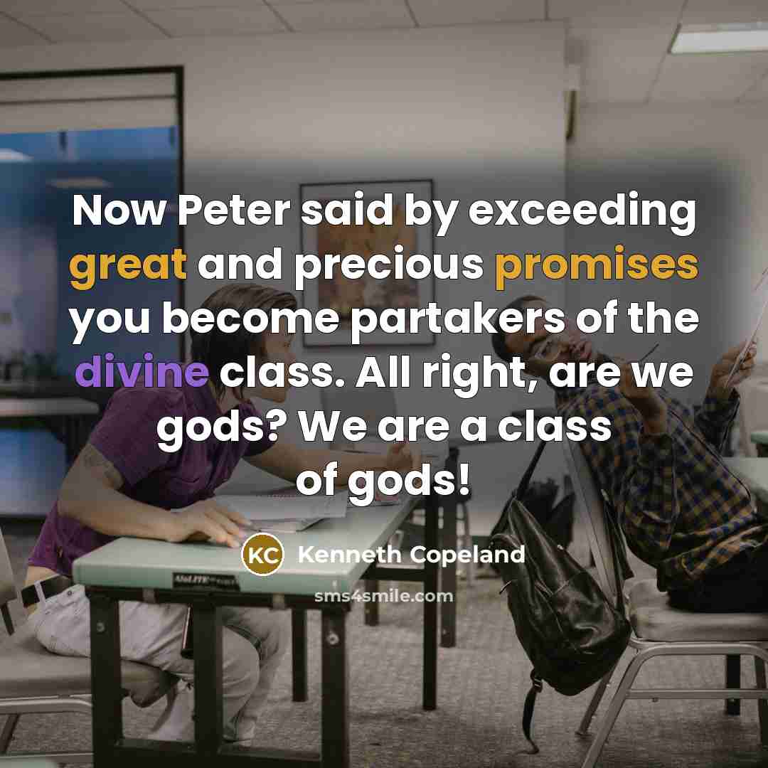 “Now Peter said by exceeding great and precious promises you become partakers of the divine class. All right, are we gods? We are a class of gods!” quote by Kenneth Copeland