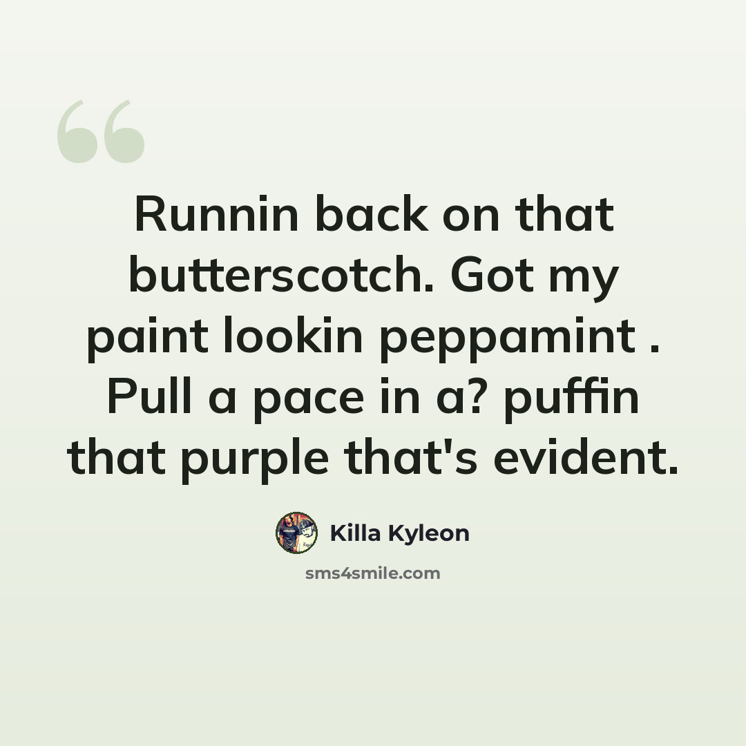 “Runnin back on that butterscotch. Got my paint lookin peppamint . Pull a pace in a? puffin that purple that's evident.” quote by Killa Kyleon