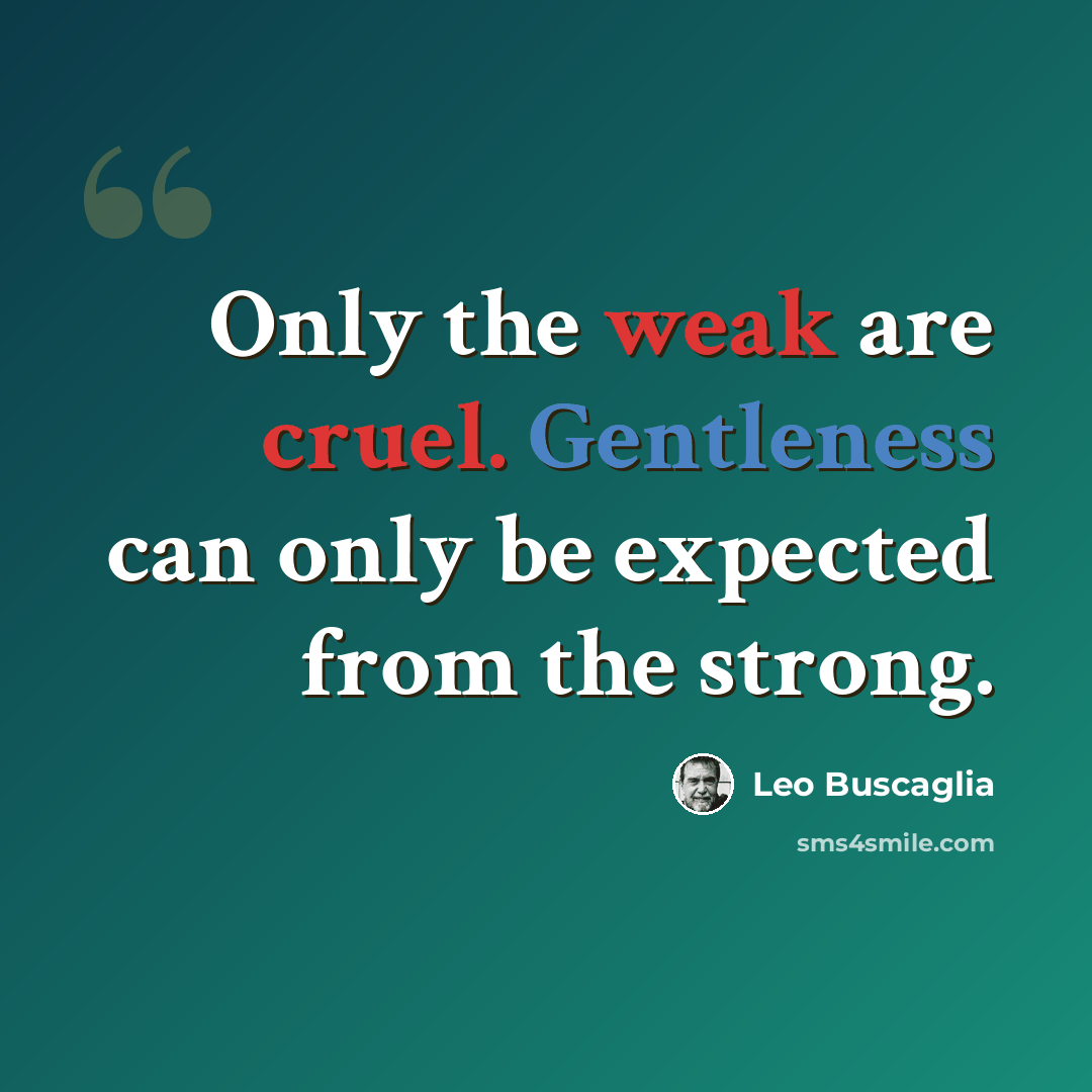 “Only the weak are cruel. Gentleness can only be expected from the strong.” quote by Leo Buscaglia
