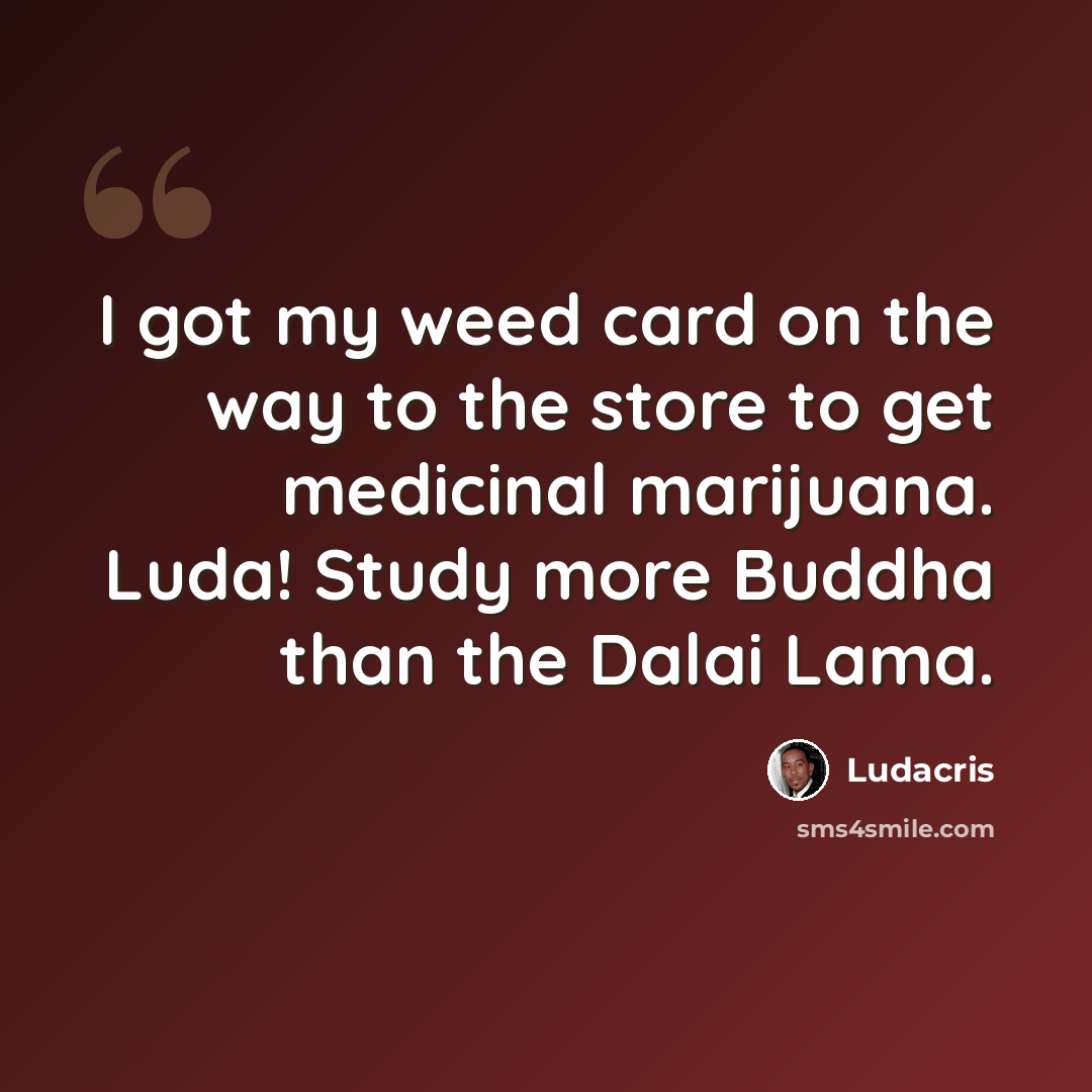 “I got my weed card on the way to the store to get medicinal marijuana. Luda! Study more Buddha than the Dalai Lama.” quote by Ludacris