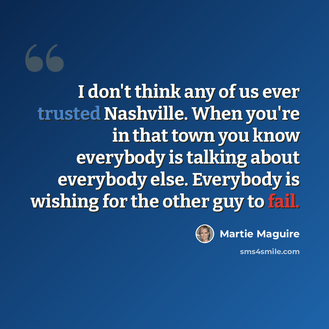 “I don't think any of us ever trusted Nashville. When you're in that town you know everybody is talking about everybody else. Everybody is wishing for the other guy to fail.” quote by Martie Maguire