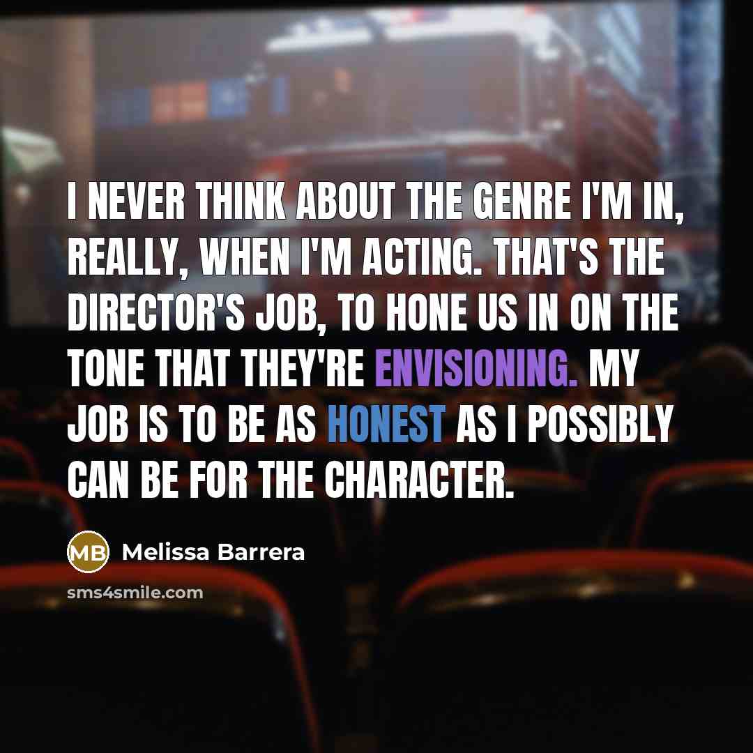 “I never think about the genre I'm in, really, when I'm acting. That's the director's job, to hone us in on the tone that they're envisioning. My job is to be as honest as I possibly can be for the character.” quote by Melissa Barrera