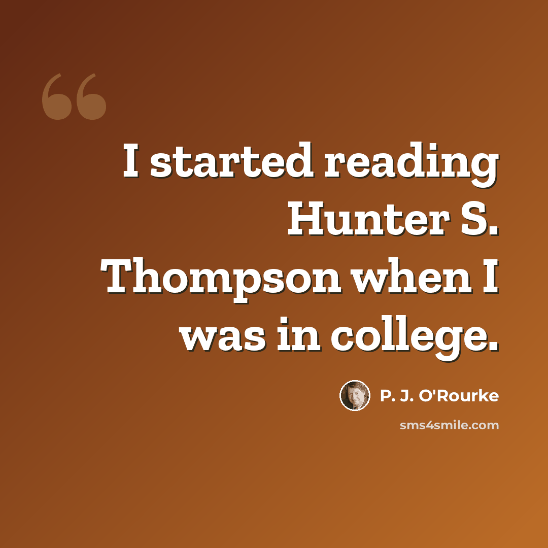 “I started reading Hunter S. Thompson when I was in college.” quote by P. J. O'Rourke