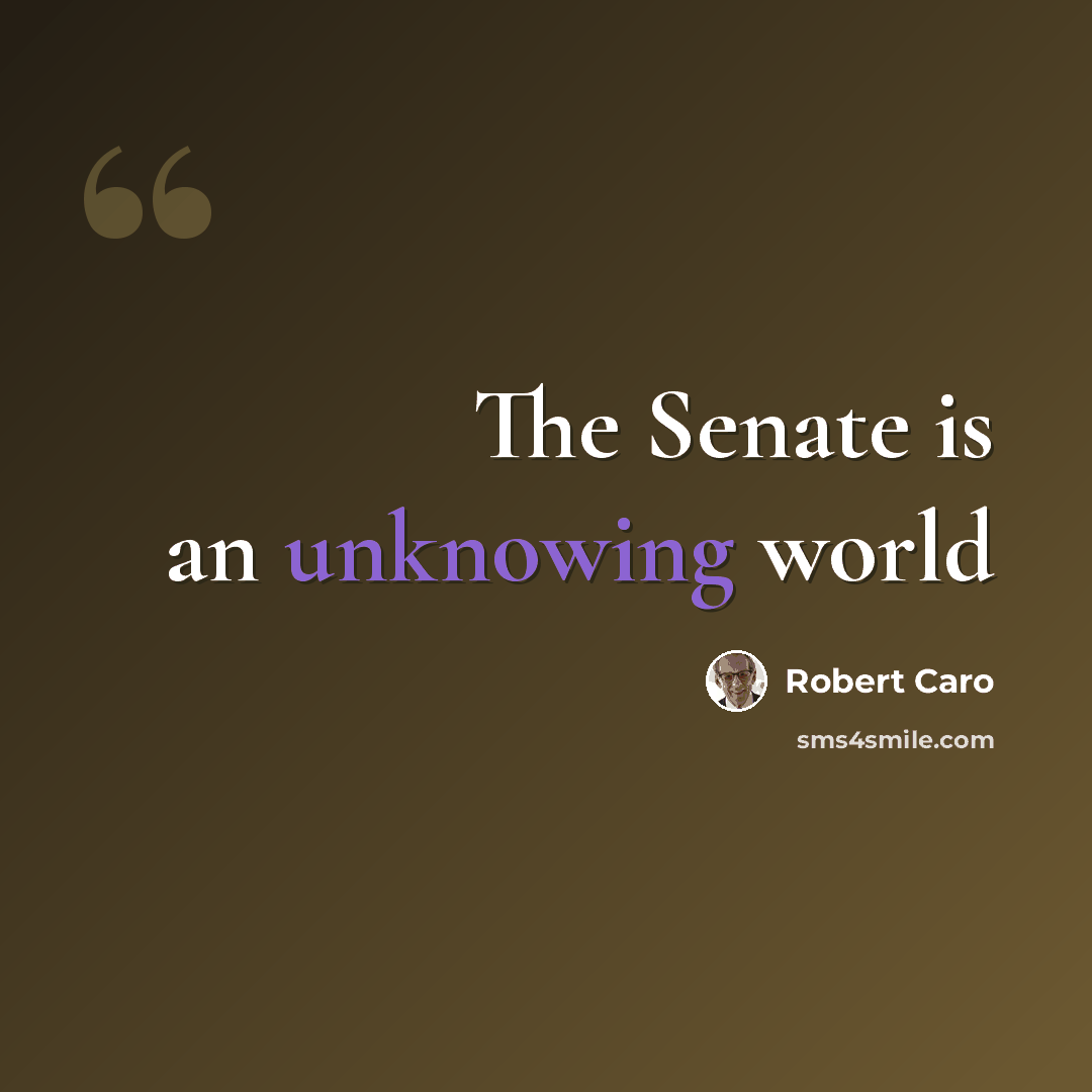 “The Senate is an unknowing world” quote by Robert Caro