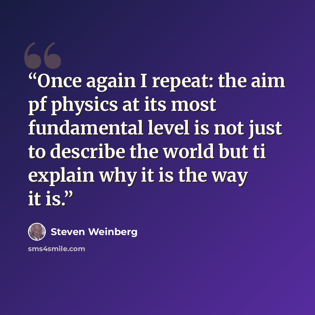 “Once again I repeat: the aim pf physics at its most fundamental level is not just to describe the world but ti explain why it is the way it is.” quote by Steven Weinberg