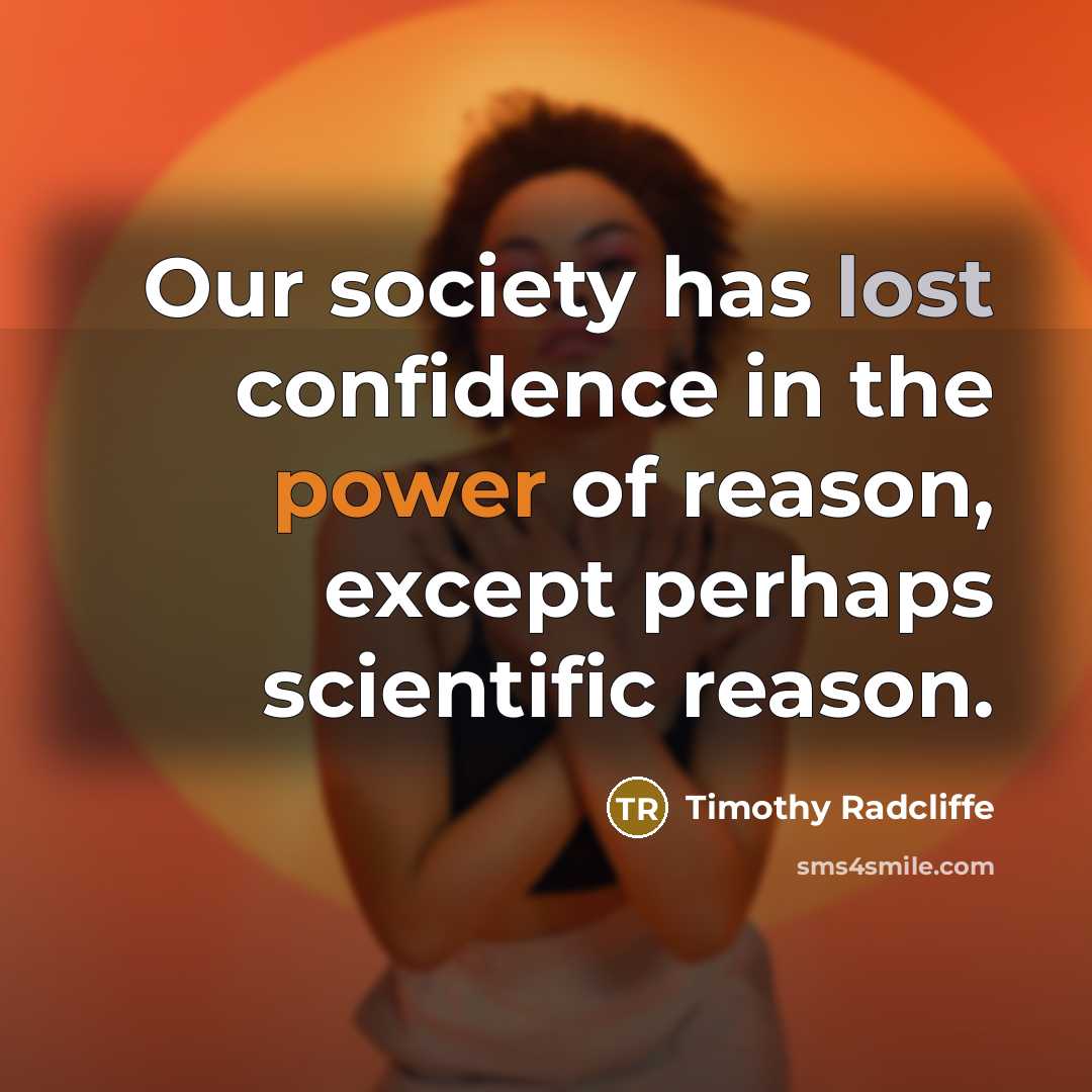 “Our society has lost confidence in the power of reason, except perhaps scientific reason.” quote by Timothy Radcliffe